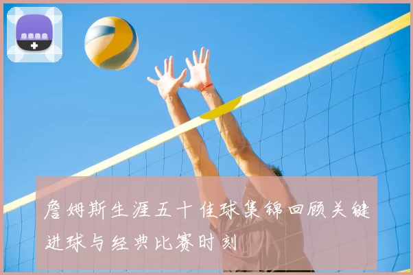詹姆斯生涯五十佳球集锦回顾关键进球与经典比赛时刻