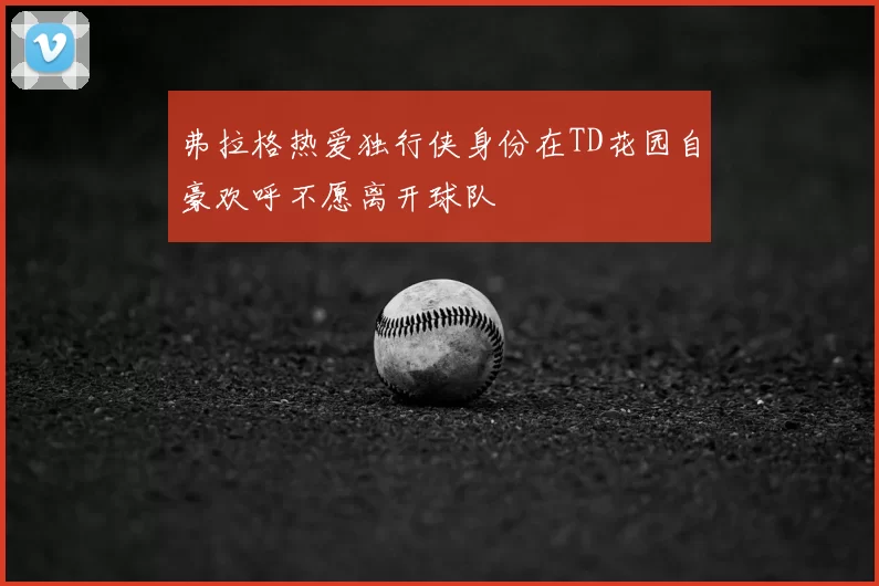 弗拉格热爱独行侠身份在TD花园自豪欢呼不愿离开球队