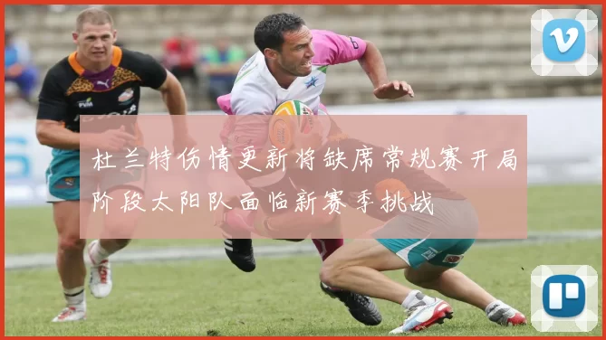 杜兰特伤情更新将缺席常规赛开局阶段太阳队面临新赛季挑战