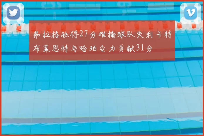 弗拉格独得27分难掩球队失利卡特布莱恩特与哈珀合力贡献31分