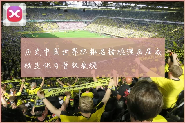 历史中国世界杯排名榜梳理历届成绩变化与晋级表现