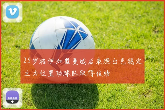 25岁格伊加盟曼城后表现出色稳定主力位置助球队取得佳绩