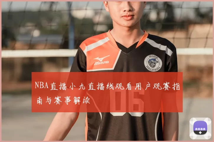 NBA直播小九直播线观看用户观赛指南与赛事解读