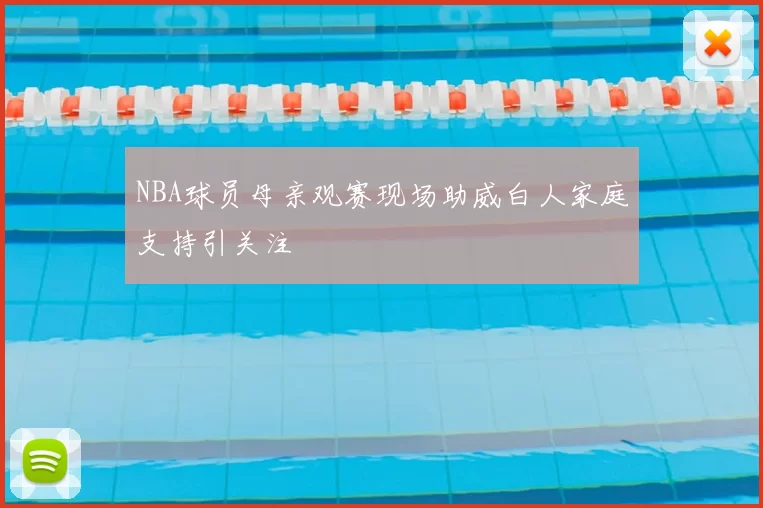 NBA球员母亲观赛现场助威白人家庭支持引关注