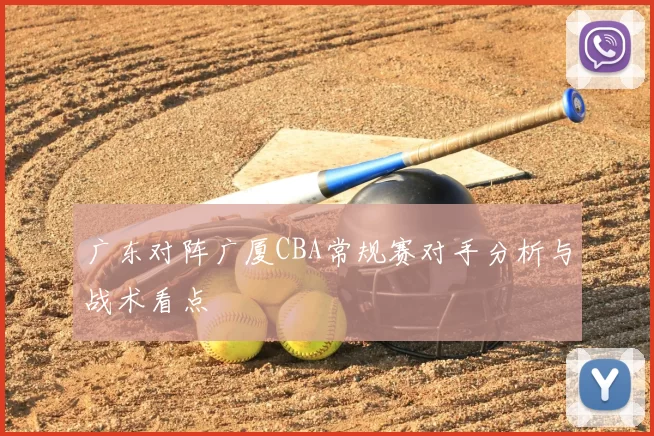 广东对阵广厦CBA常规赛对手分析与战术看点