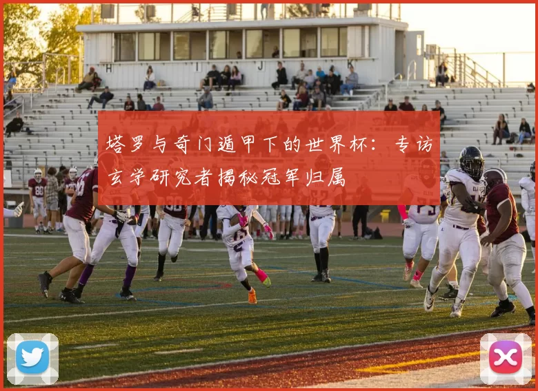 塔罗与奇门遁甲下的世界杯：专访玄学研究者揭秘冠军归属