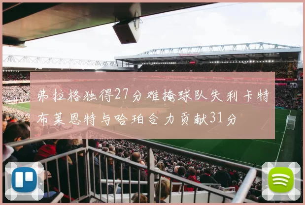 弗拉格独得27分难掩球队失利卡特布莱恩特与哈珀合力贡献31分