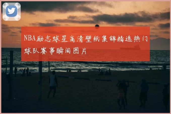 NBA励志球星高清壁纸集锦精选热门球队赛事瞬间图片