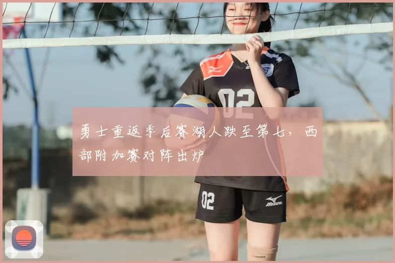 勇士重返季后赛湖人跌至第七，西部附加赛对阵出炉